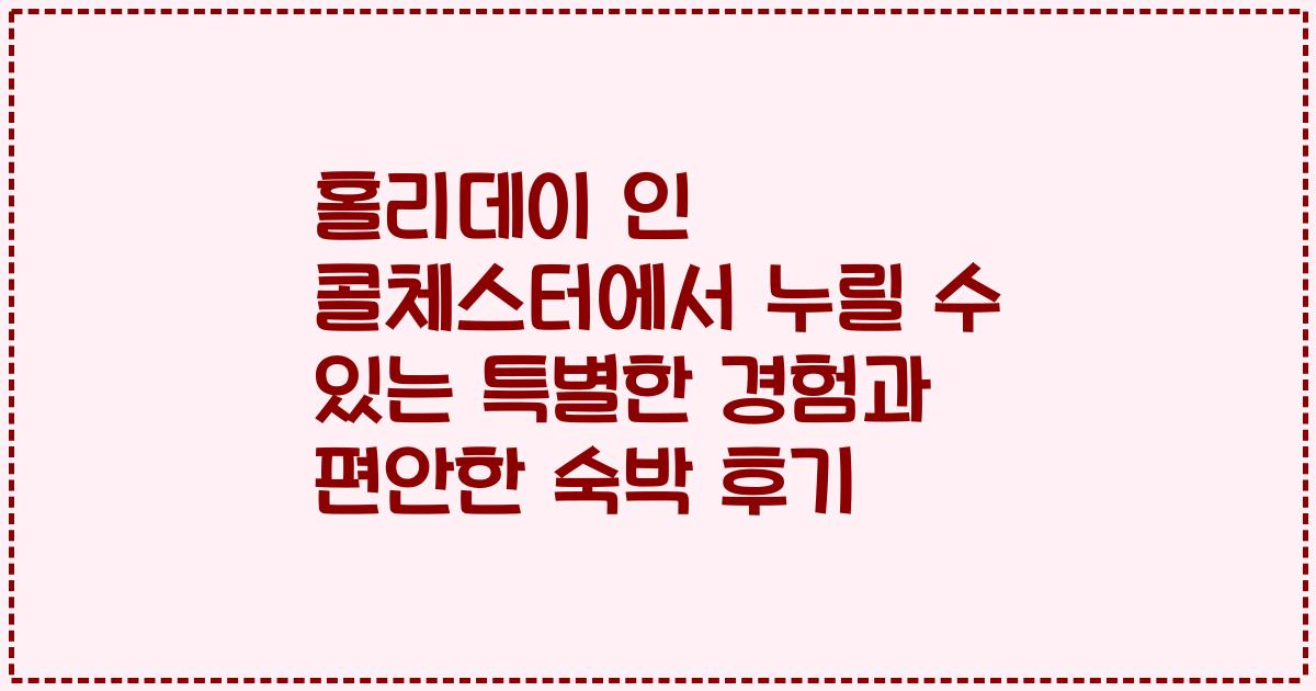 홀리데이 인 콜체스터에서 누릴 수 있는 특별한 경험과 편안한 숙박 후기