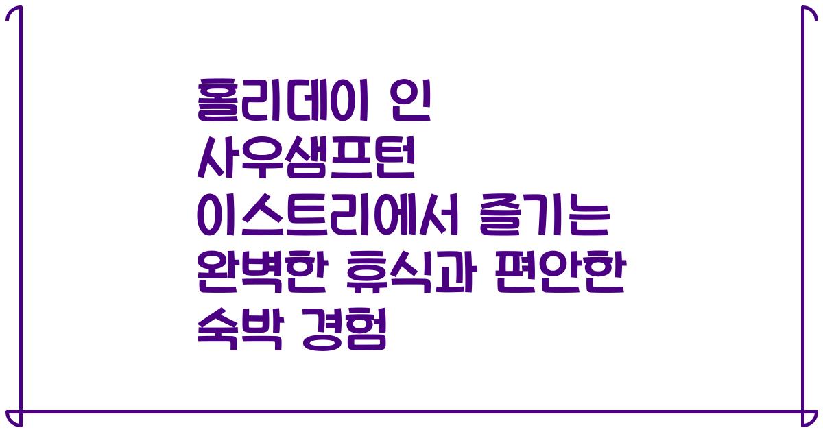 홀리데이 인 사우샘프턴 이스트리에서 즐기는 완벽한 휴식과 편안한 숙박 경험