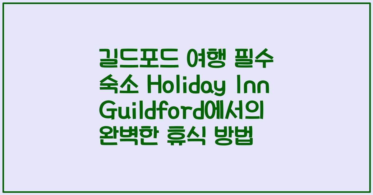 길드포드 여행 필수 숙소 Holiday Inn Guildford에서의 완벽한 휴식 방법