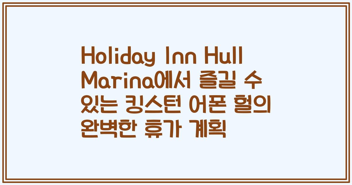 Holiday Inn Hull Marina에서 즐길 수 있는 킹스턴 어폰 헐의 완벽한 휴가 계획
