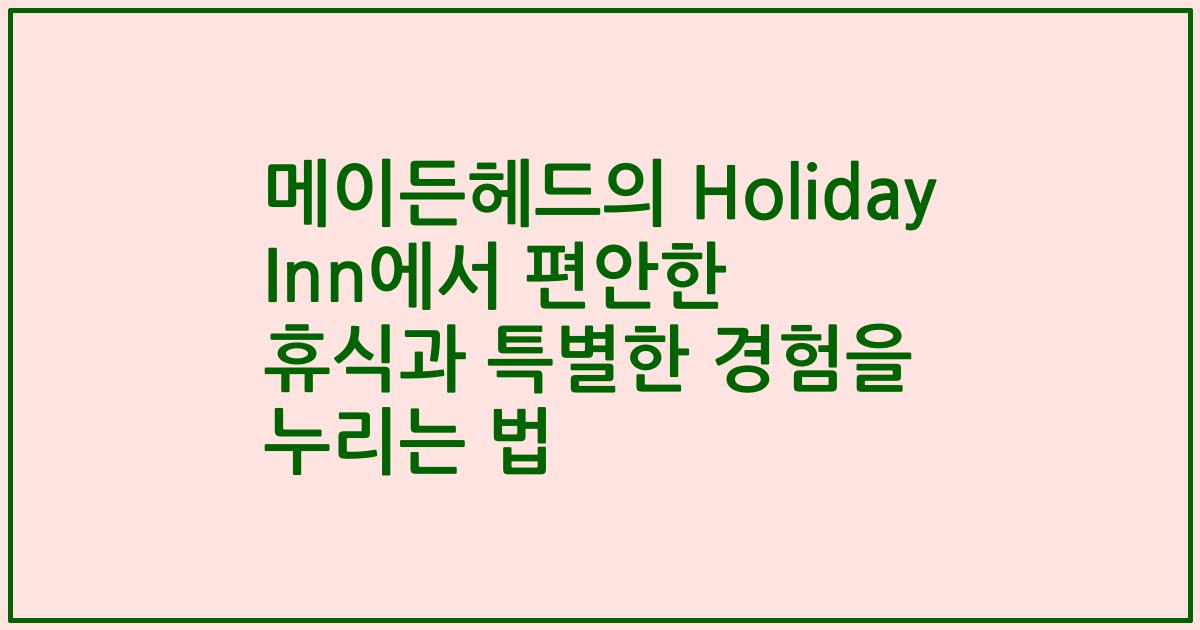 메이든헤드의 Holiday Inn에서 편안한 휴식과 특별한 경험을 누리는 법