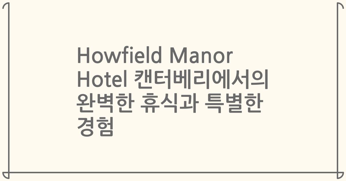Howfield Manor Hotel 캔터베리에서의 완벽한 휴식과 특별한 경험