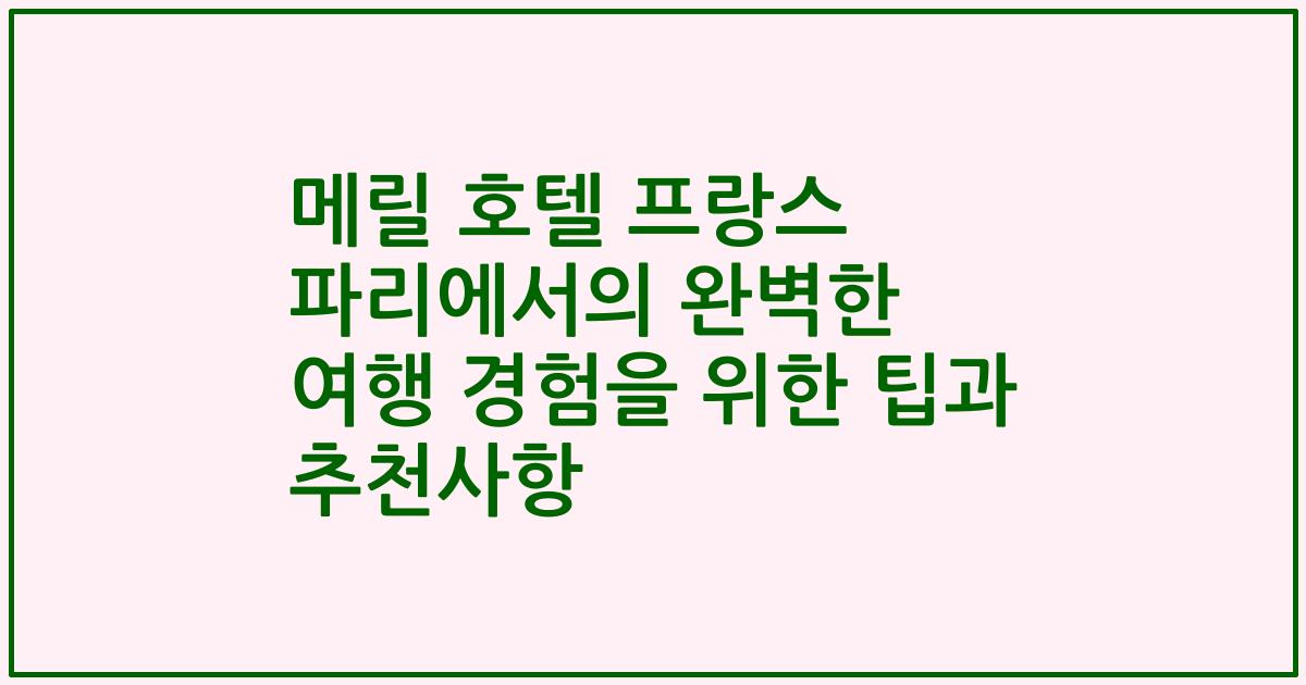 메릴 호텔 프랑스 파리에서의 완벽한 여행 경험을 위한 팁과 추천사항