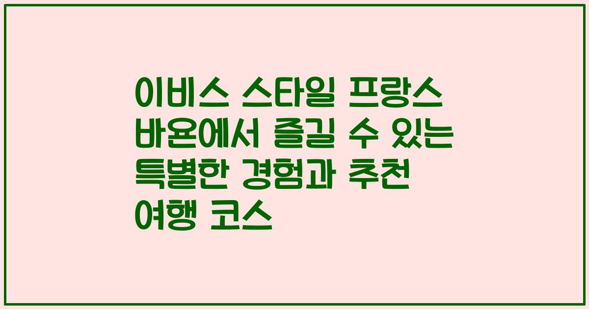 이비스 스타일 프랑스 바욘에서 즐길 수 있는 특별한 경험과 추천 여행 코스