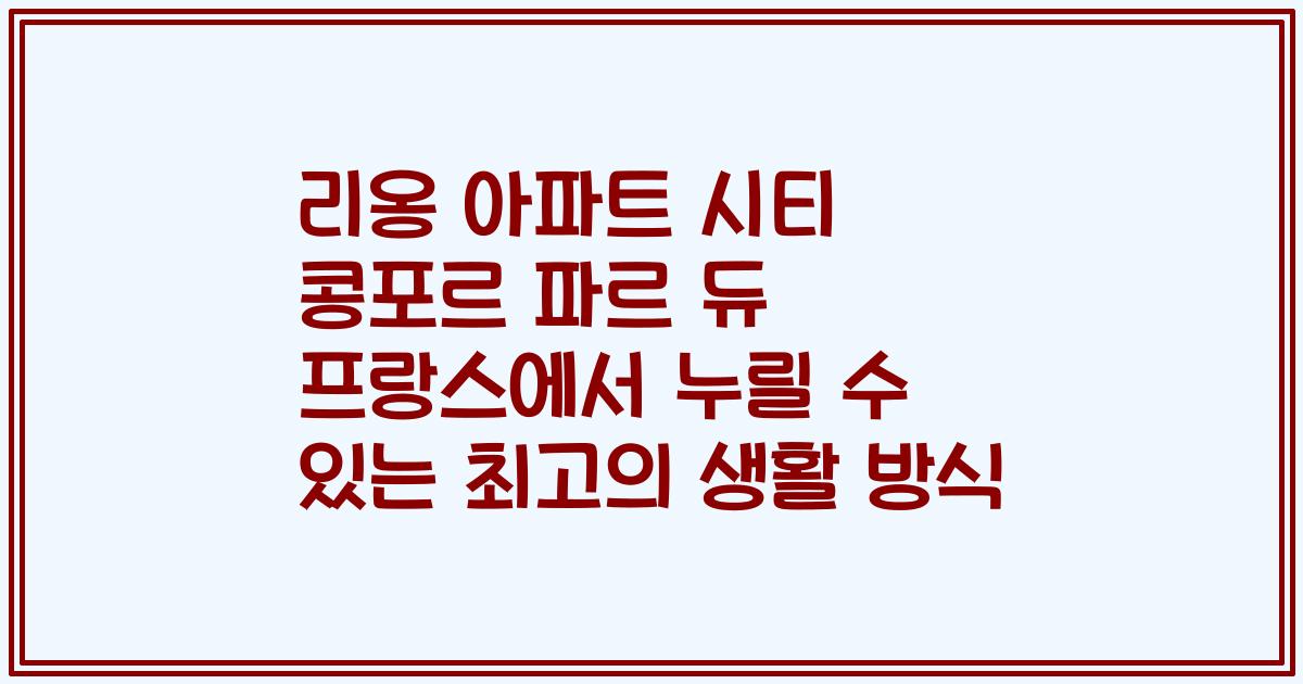 리옹 아파트 시티 콩포르 파르 듀 프랑스에서 누릴 수 있는 최고의 생활 방식