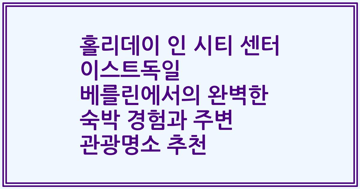 홀리데이 인 시티 센터 이스트독일 베를린에서의 완벽한 숙박 경험과 주변 관광명소 추천