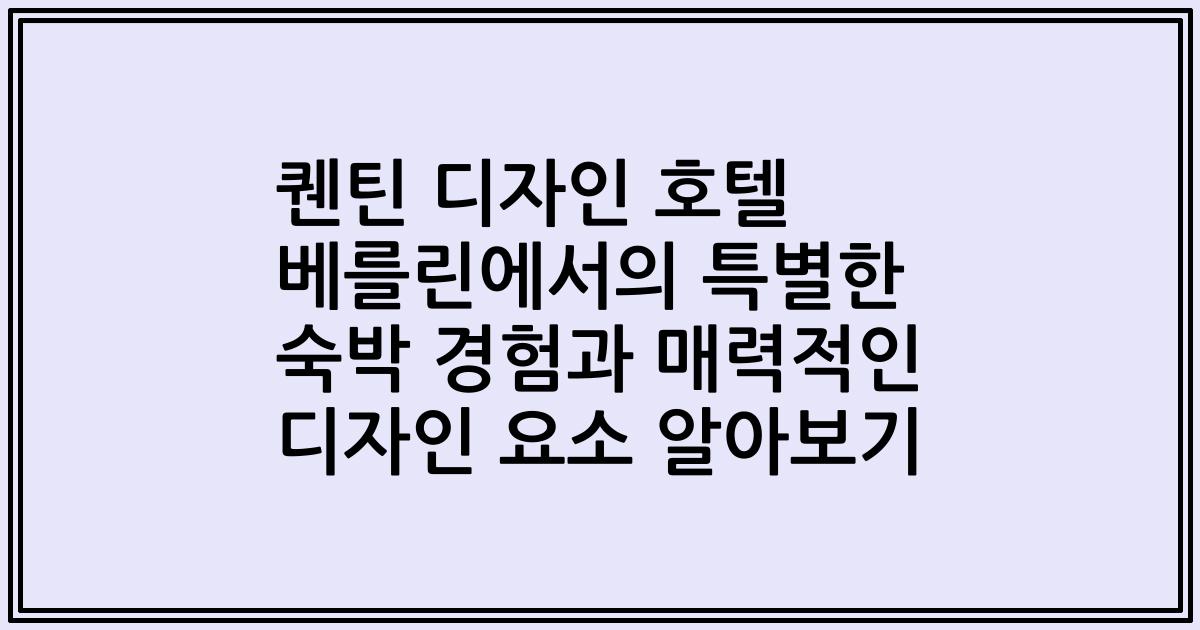 퀜틴 디자인 호텔 베를린에서의 특별한 숙박 경험과 매력적인 디자인 요소 알아보기