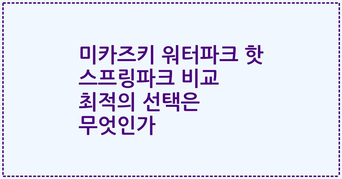 미카즈키 워터파크 핫 스프링파크 비교 최적의 선택은 무엇인가