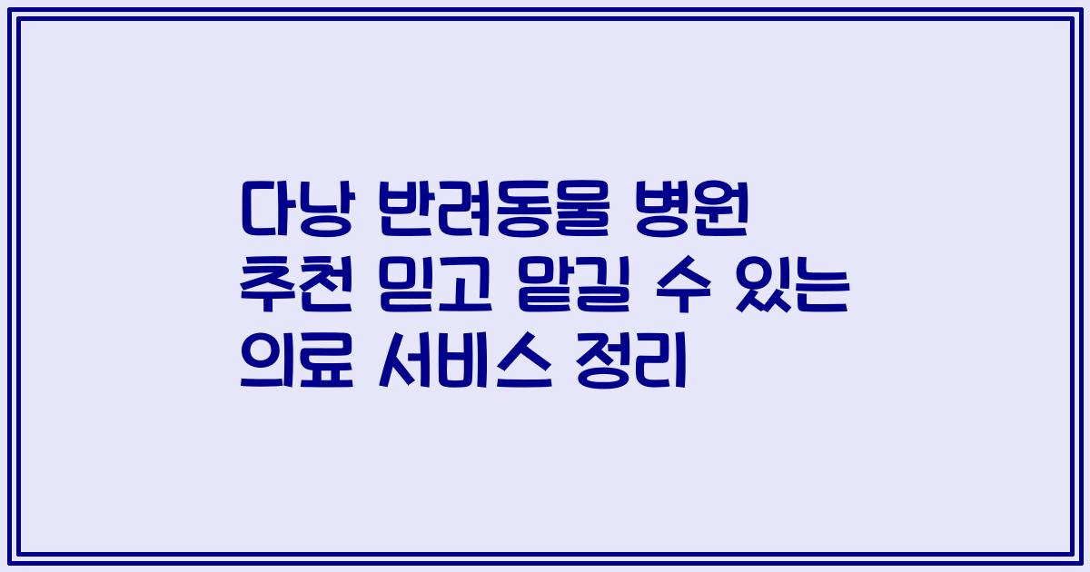 다낭 반려동물 병원 추천 믿고 맡길 수 있는 의료 서비스 정리