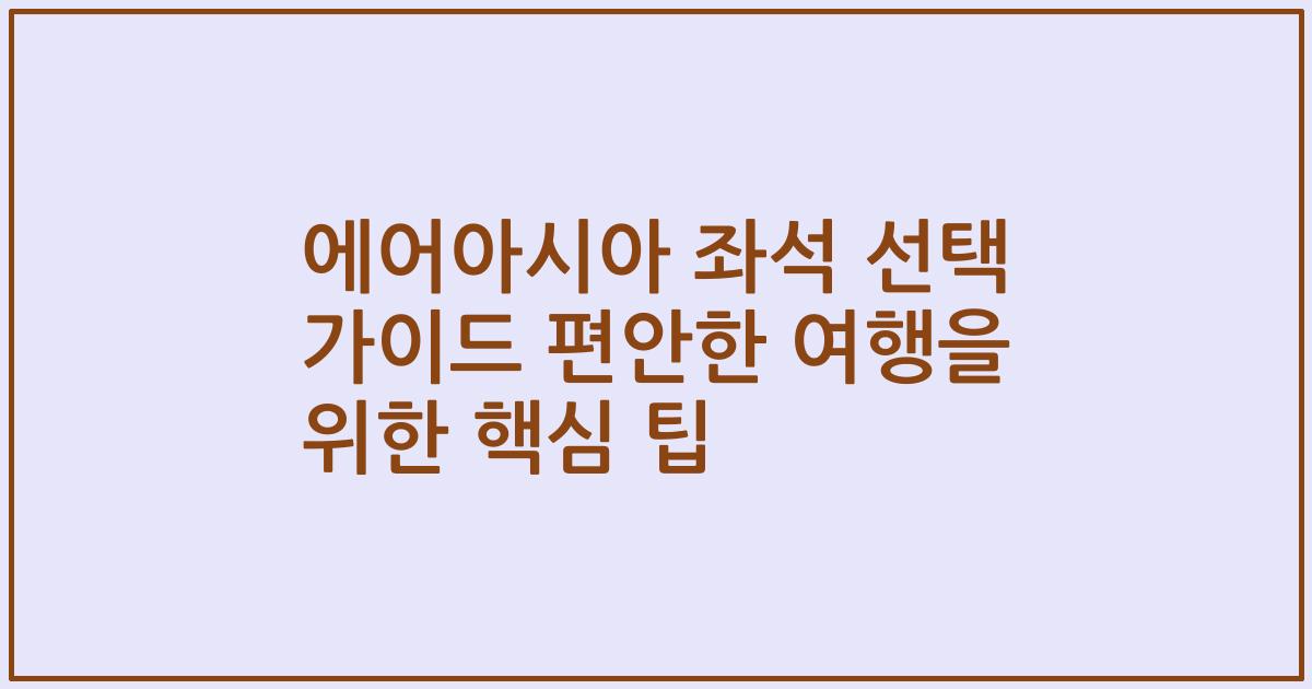 에어아시아 좌석 선택 가이드 편안한 여행을 위한 핵심 팁