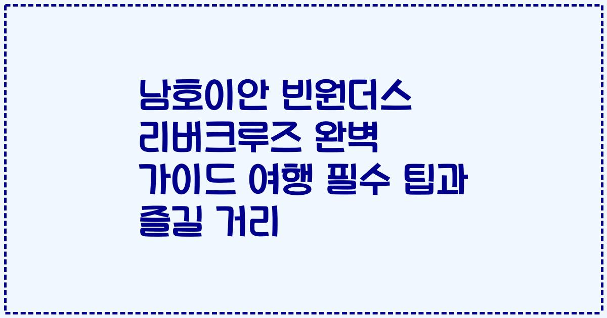 남호이안 빈원더스 리버크루즈 완벽 가이드 여행 필수 팁과 즐길 거리