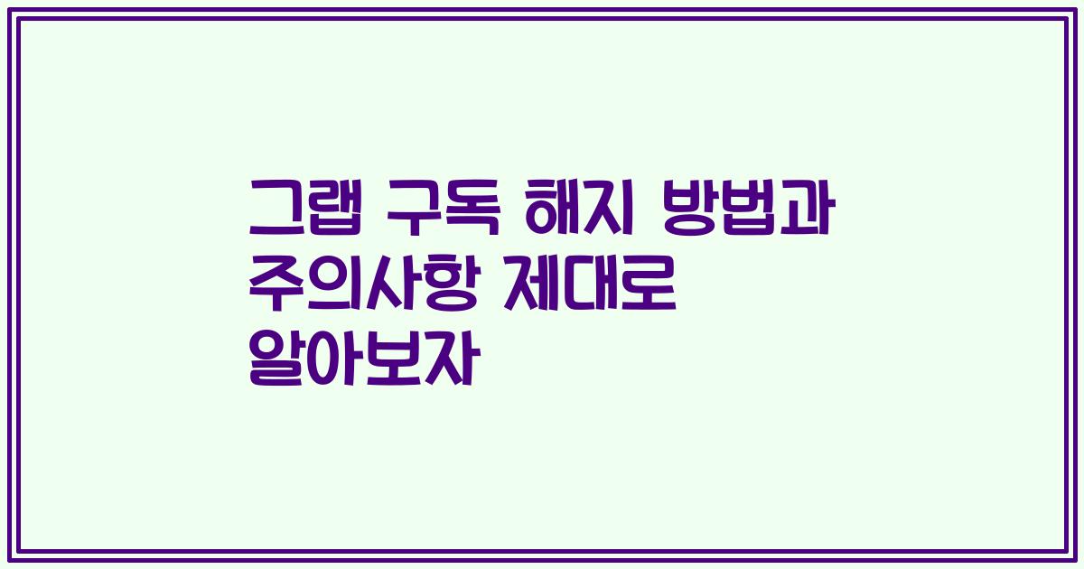 그랩 구독 해지 방법과 주의사항 제대로 알아보자