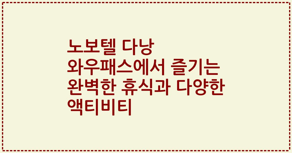 노보텔 다낭 와우패스에서 즐기는 완벽한 휴식과 다양한 액티비티