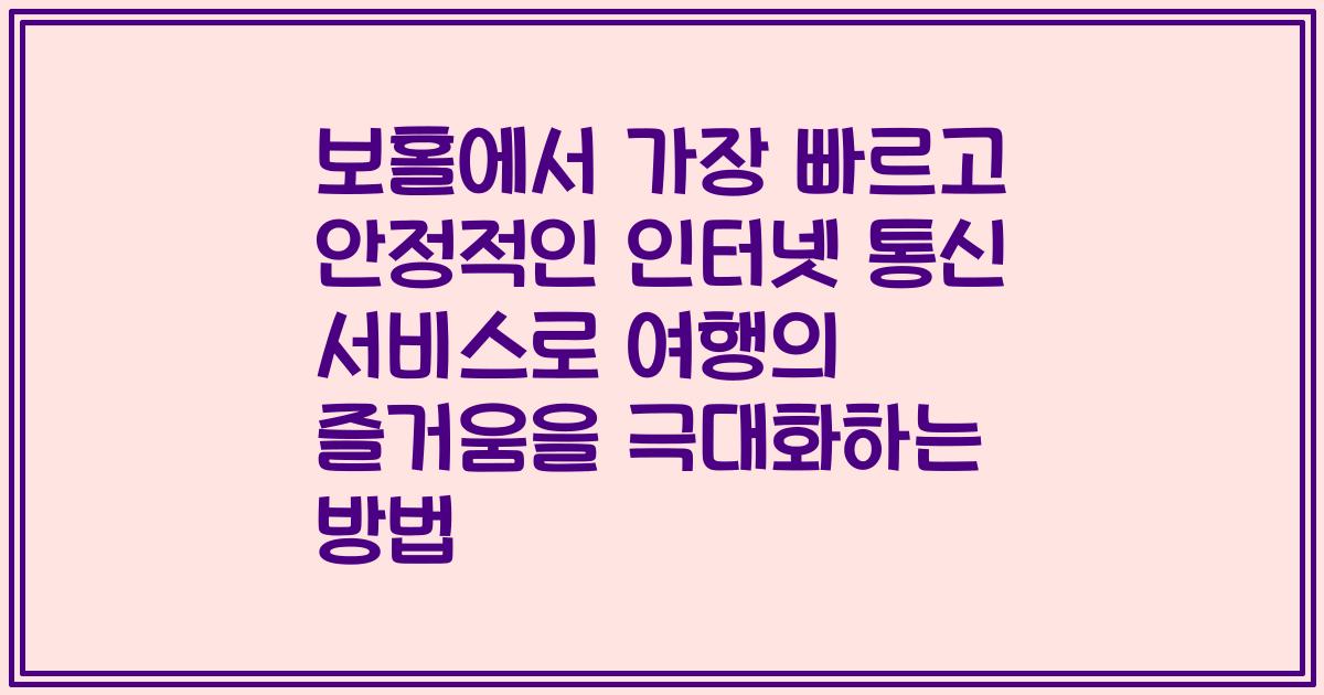 보홀에서 가장 빠르고 안정적인 인터넷 통신 서비스로 여행의 즐거움을 극대화하는 방법