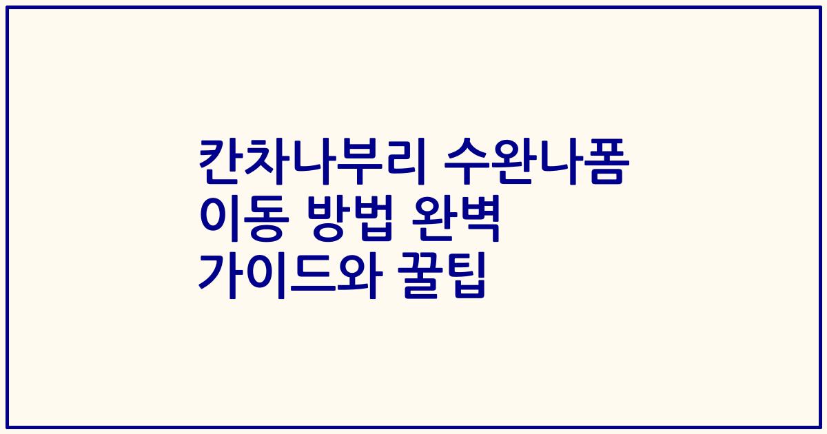 칸차나부리 수완나폼 이동 방법 완벽 가이드와 꿀팁