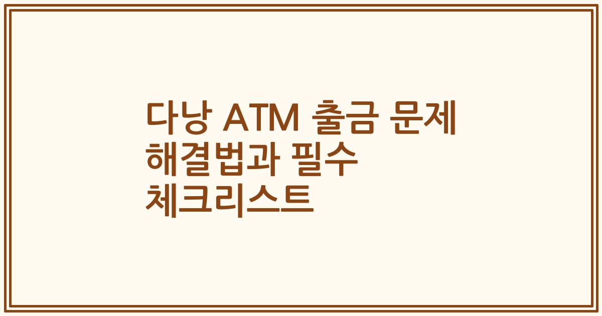 다낭 ATM 출금 문제 해결법과 필수 체크리스트