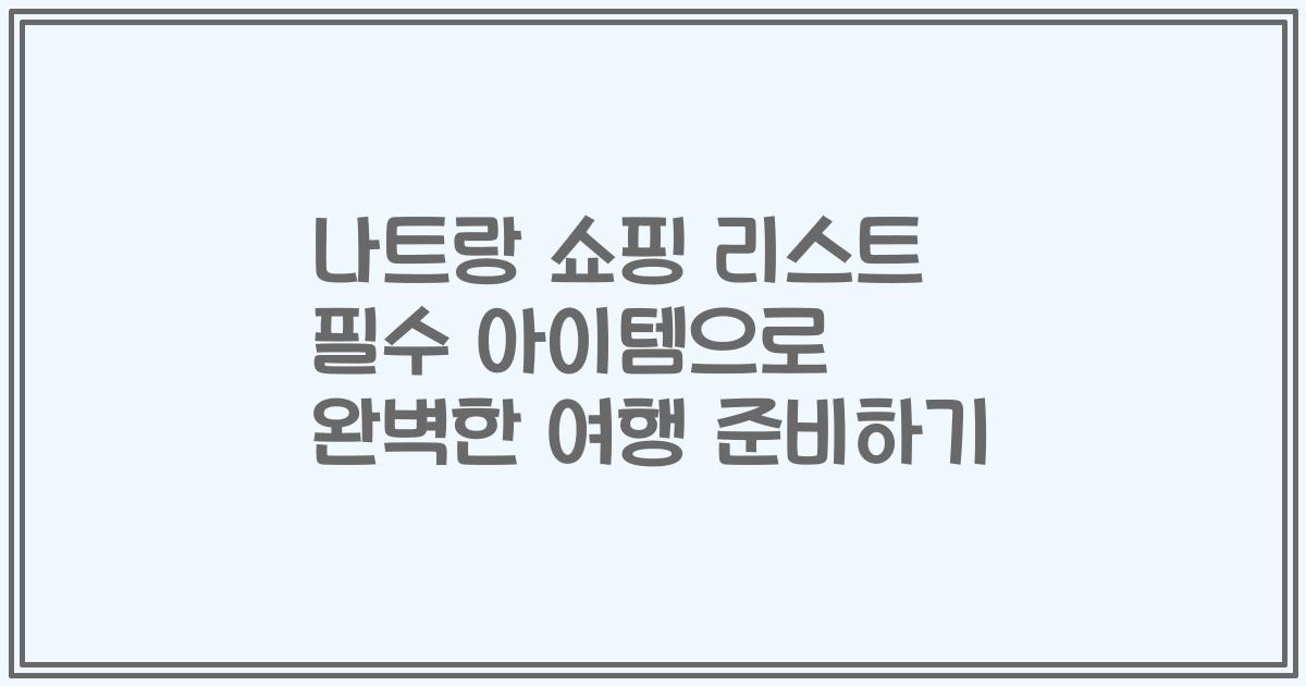 나트랑 쇼핑 리스트 필수 아이템으로 완벽한 여행 준비하기