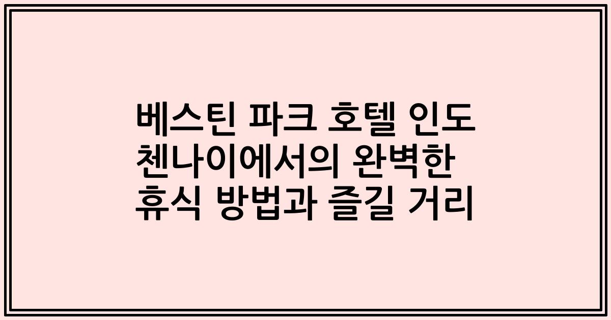 베스틴 파크 호텔 인도 첸나이에서의 완벽한 휴식 방법과 즐길 거리