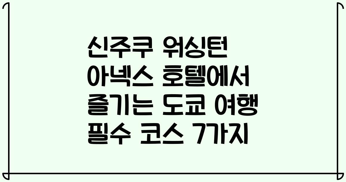 신주쿠 워싱턴 아넥스 호텔에서 즐기는 도쿄 여행 필수 코스 7가지