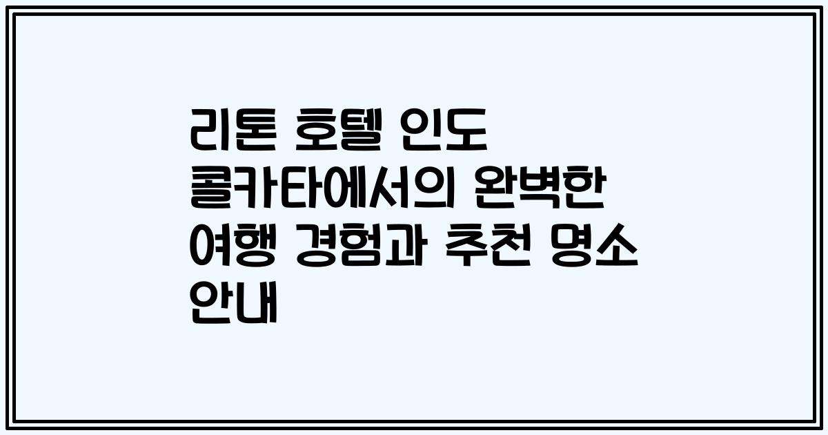 리톤 호텔 인도 콜카타에서의 완벽한 여행 경험과 추천 명소 안내
