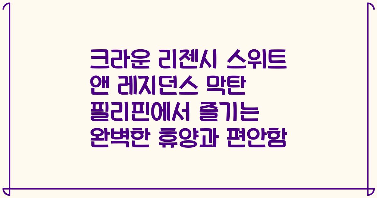크라운 리젠시 스위트 앤 레지던스 막탄 필리핀에서 즐기는 완벽한 휴양과 편안함