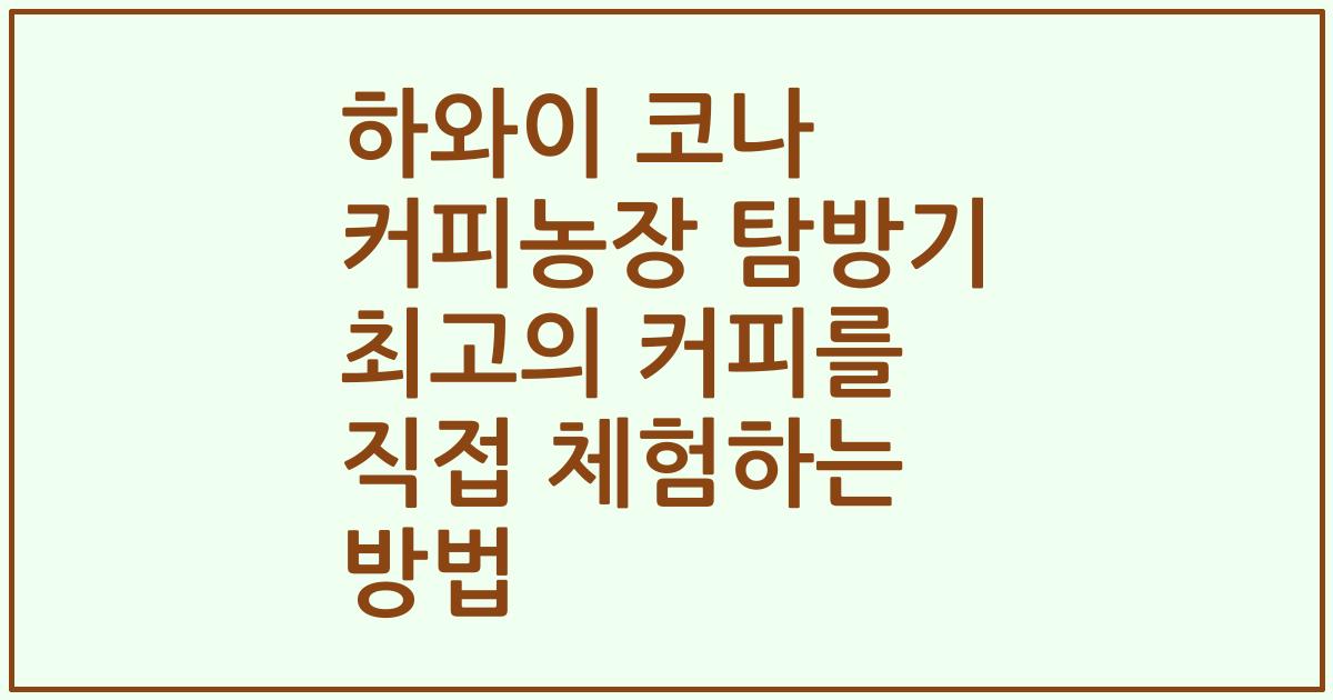 하와이 코나 커피농장 탐방기 최고의 커피를 직접 체험하는 방법