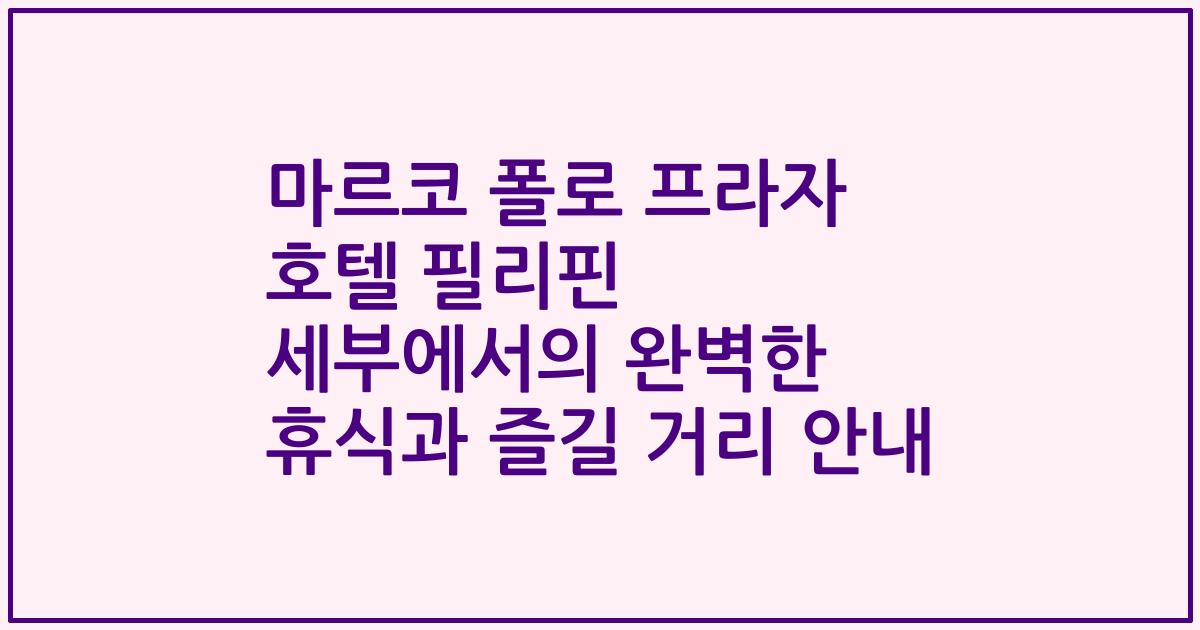 마르코 폴로 프라자 호텔 필리핀 세부에서의 완벽한 휴식과 즐길 거리 안내