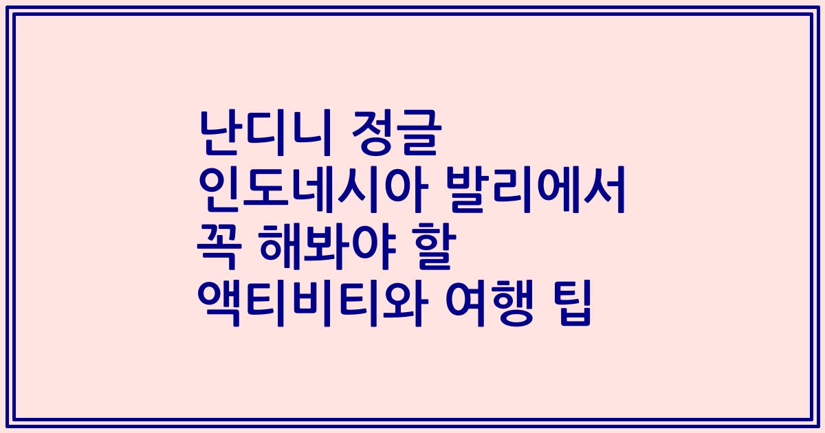 난디니 정글 인도네시아 발리에서 꼭 해봐야 할 액티비티와 여행 팁