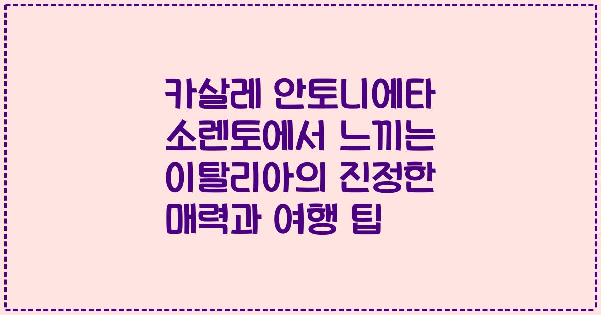 카살레 안토니에타 소렌토에서 느끼는 이탈리아의 진정한 매력과 여행 팁