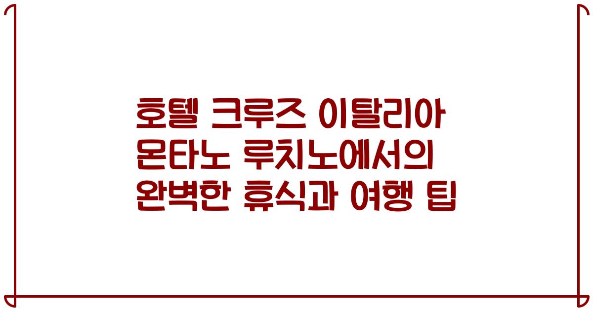 호텔 크루즈 이탈리아 몬타노 루치노에서의 완벽한 휴식과 여행 팁