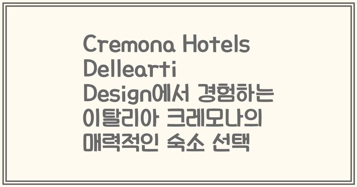 Cremona Hotels Dellearti Design에서 경험하는 이탈리아 크레모나의 매력적인 숙소 선택