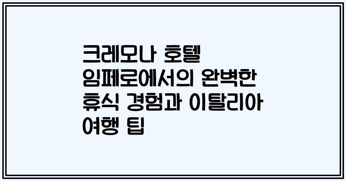 크레모나 호텔 임페로에서의 완벽한 휴식 경험과 이탈리아 여행 팁