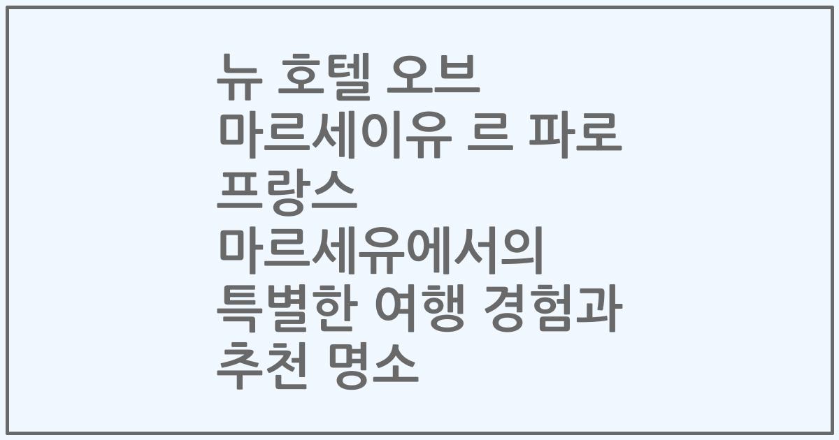 뉴 호텔 오브 마르세이유 르 파로 프랑스 마르세유에서의 특별한 여행 경험과 추천 명소