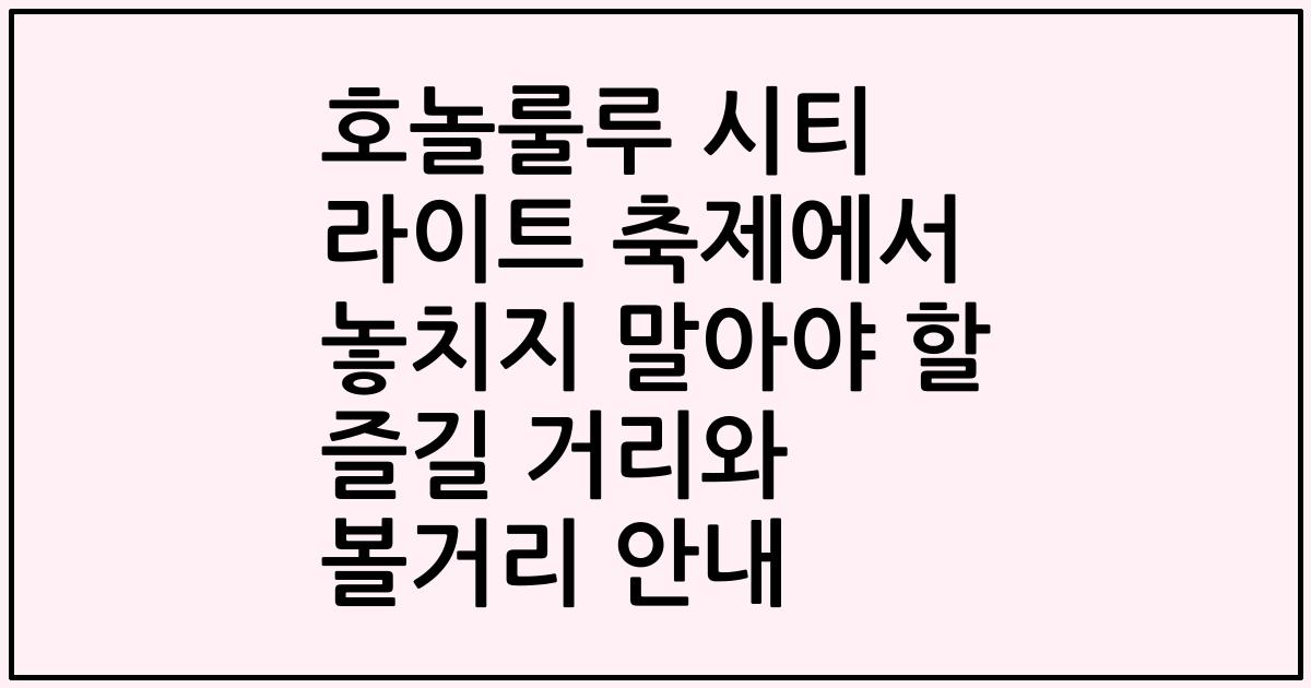 호놀룰루 시티 라이트 축제에서 놓치지 말아야 할 즐길 거리와 볼거리 안내