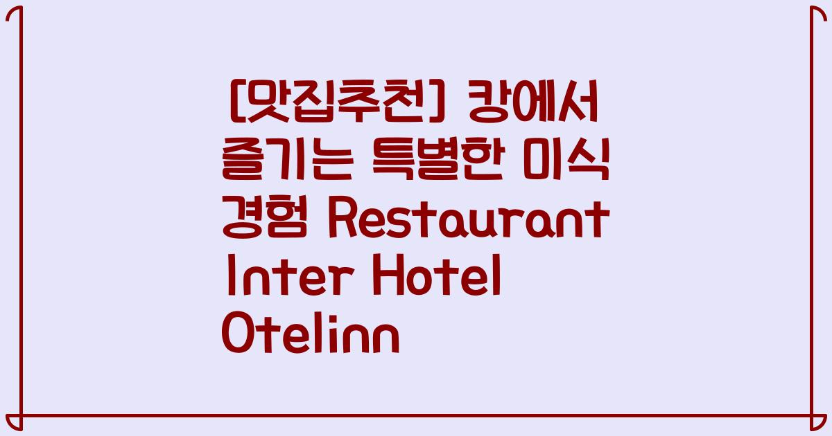 [맛집추천] 캉에서 즐기는 특별한 미식 경험 Restaurant Inter Hotel Otelinn