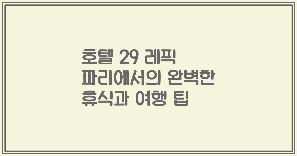 호텔 29 레픽 파리에서의 완벽한 휴식과 여행 팁