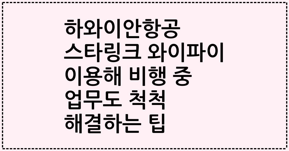 하와이안항공 스타링크 와이파이 이용해 비행 중 업무도 척척 해결하는 팁
