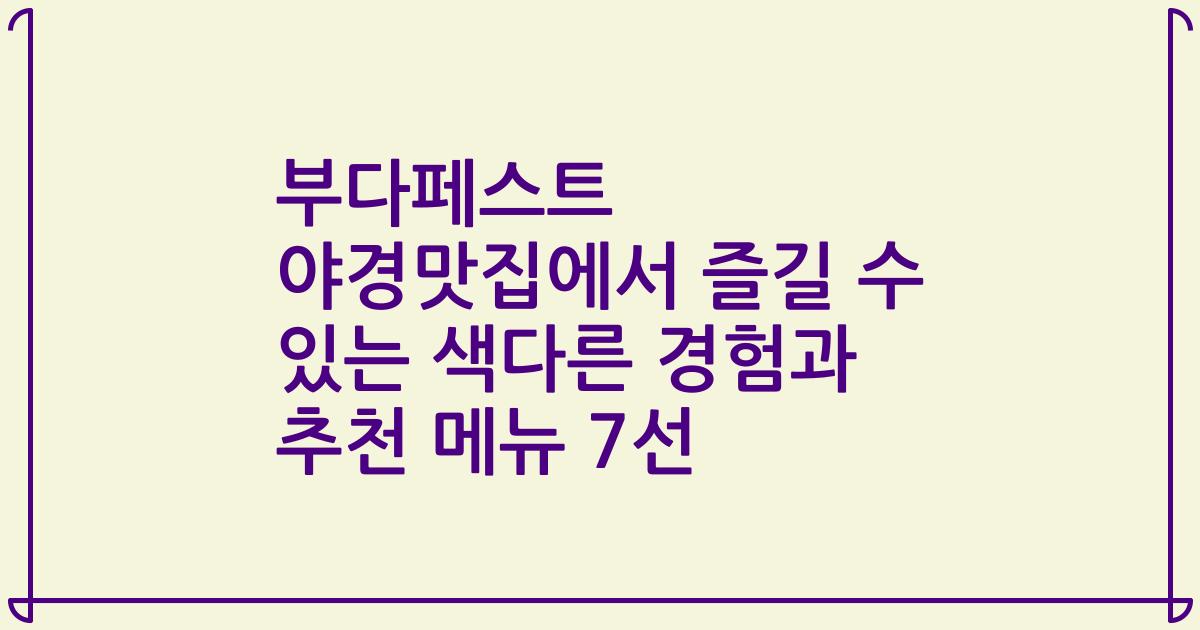 부다페스트 야경맛집에서 즐길 수 있는 색다른 경험과 추천 메뉴 7선