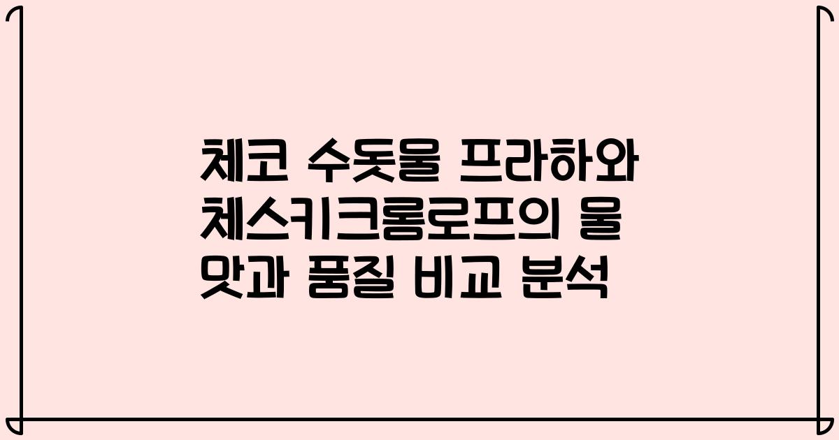 체코 수돗물 프라하와 체스키크롬로프의 물 맛과 품질 비교 분석