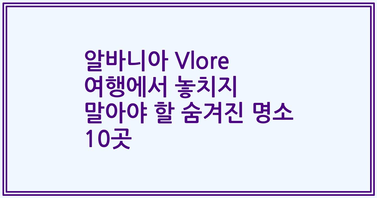 알바니아 Vlore 여행에서 놓치지 말아야 할 숨겨진 명소 10곳