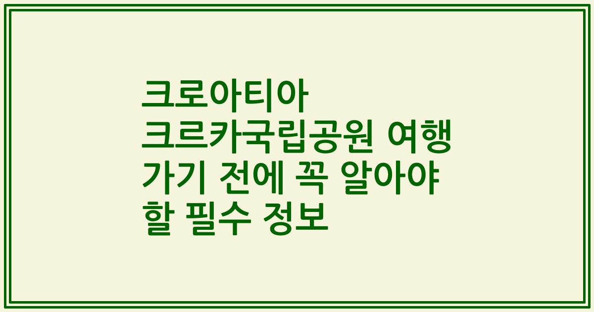 크로아티아 크르카국립공원 여행 가기 전에 꼭 알아야 할 필수 정보