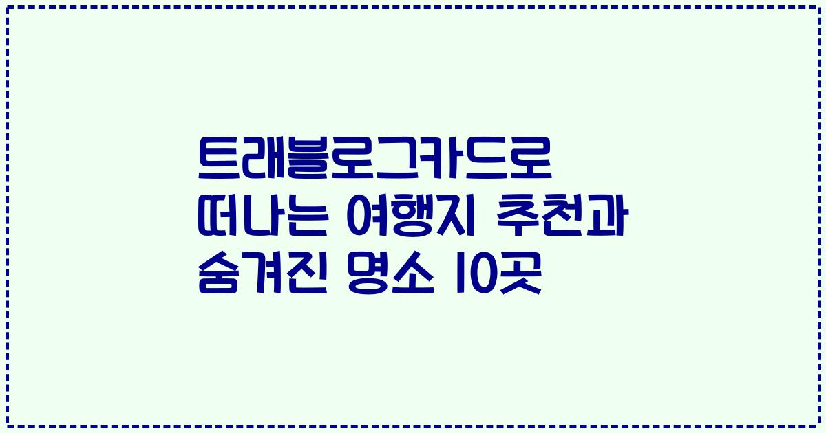 트래블로그카드로 떠나는 여행지 추천과 숨겨진 명소 10곳
