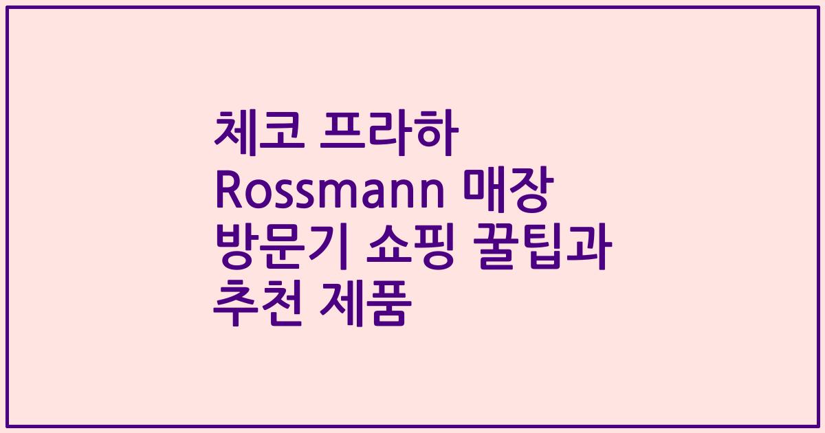 체코 프라하 Rossmann 매장 방문기 쇼핑 꿀팁과 추천 제품