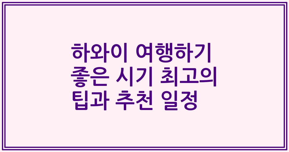 하와이 여행하기 좋은 시기 최고의 팁과 추천 일정