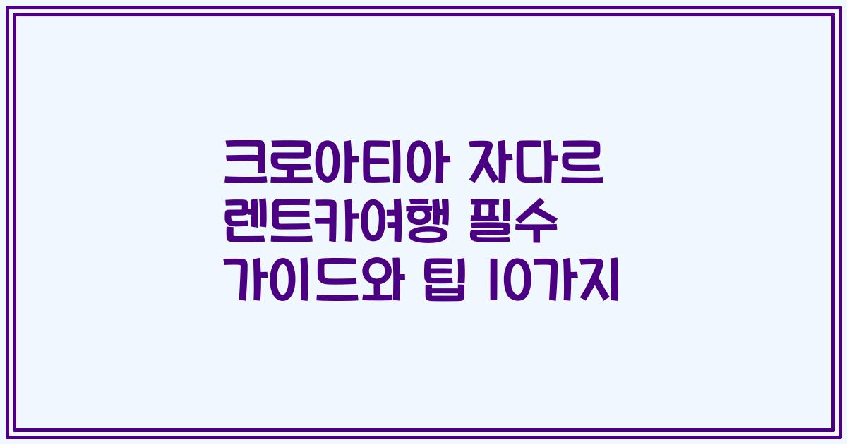 크로아티아 자다르 렌트카여행 필수 가이드와 팁 10가지