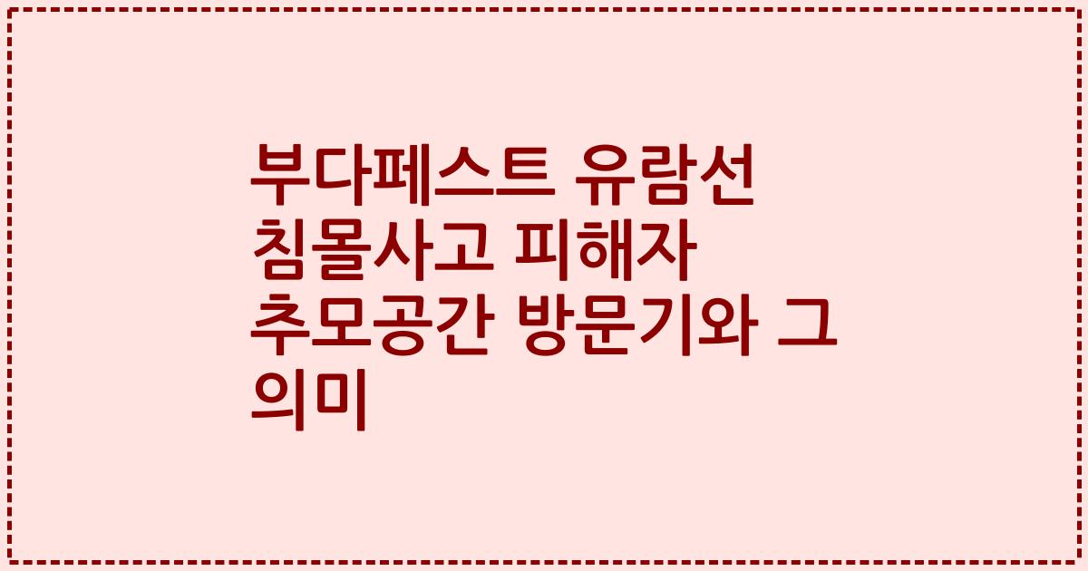 부다페스트 유람선 침몰사고 피해자 추모공간 방문기와 그 의미