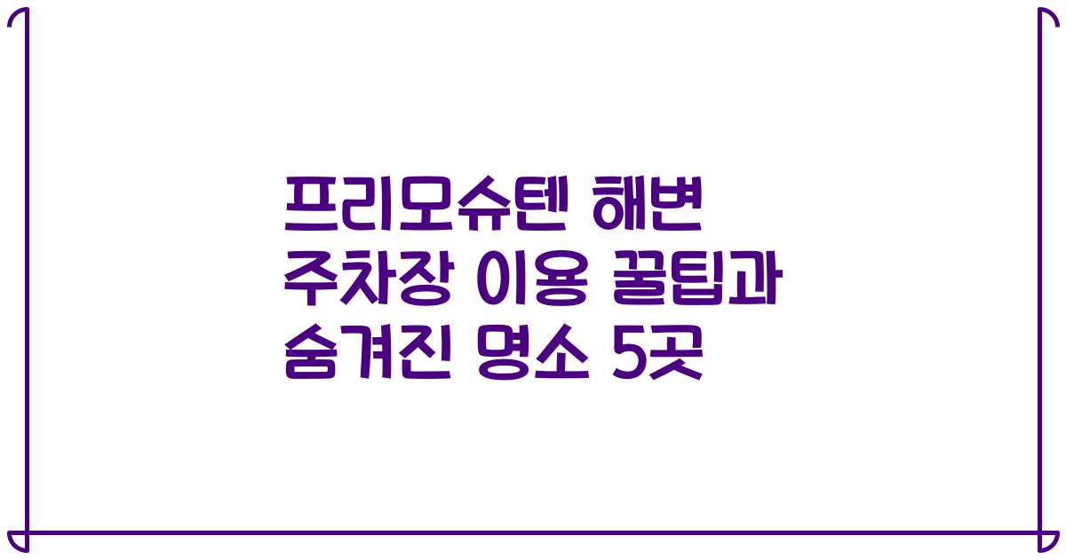 프리모슈텐 해변 주차장 이용 꿀팁과 숨겨진 명소 5곳