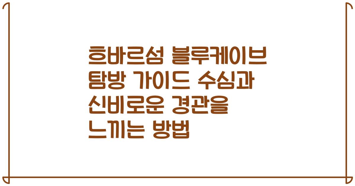 흐바르섬 블루케이브 탐방 가이드 수심과 신비로운 경관을 느끼는 방법