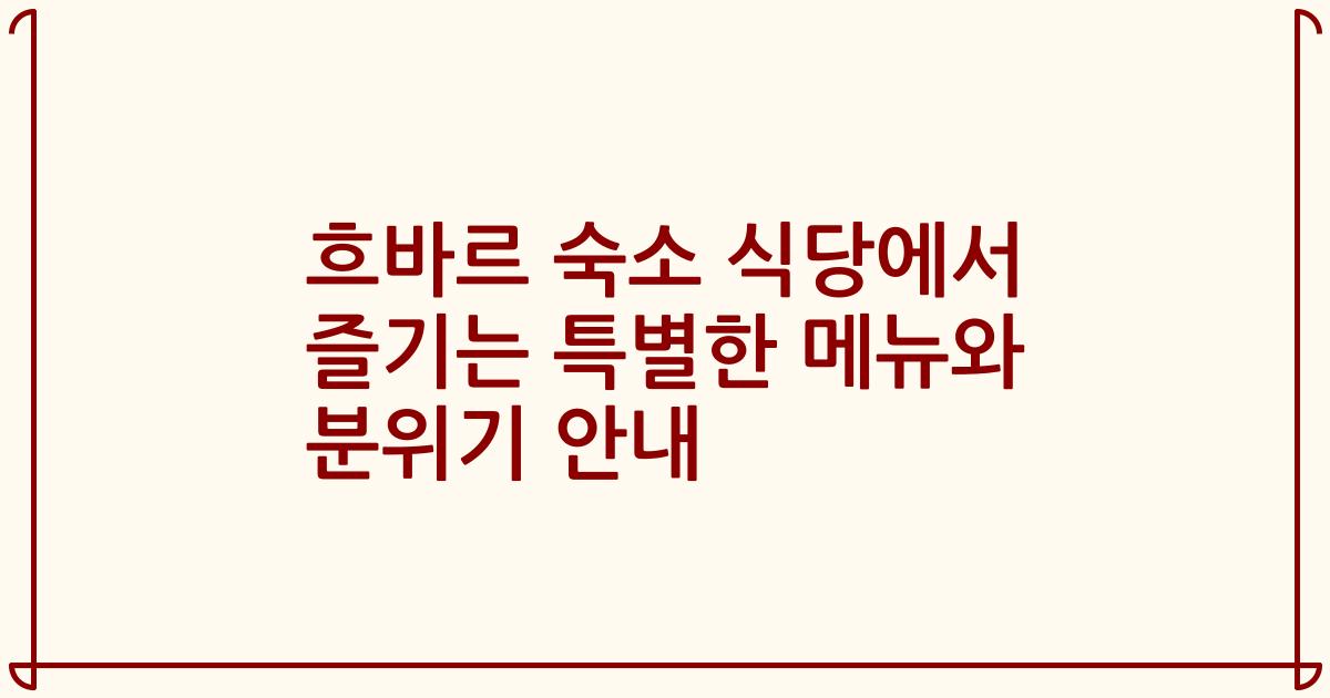 흐바르 숙소 식당에서 즐기는 특별한 메뉴와 분위기 안내