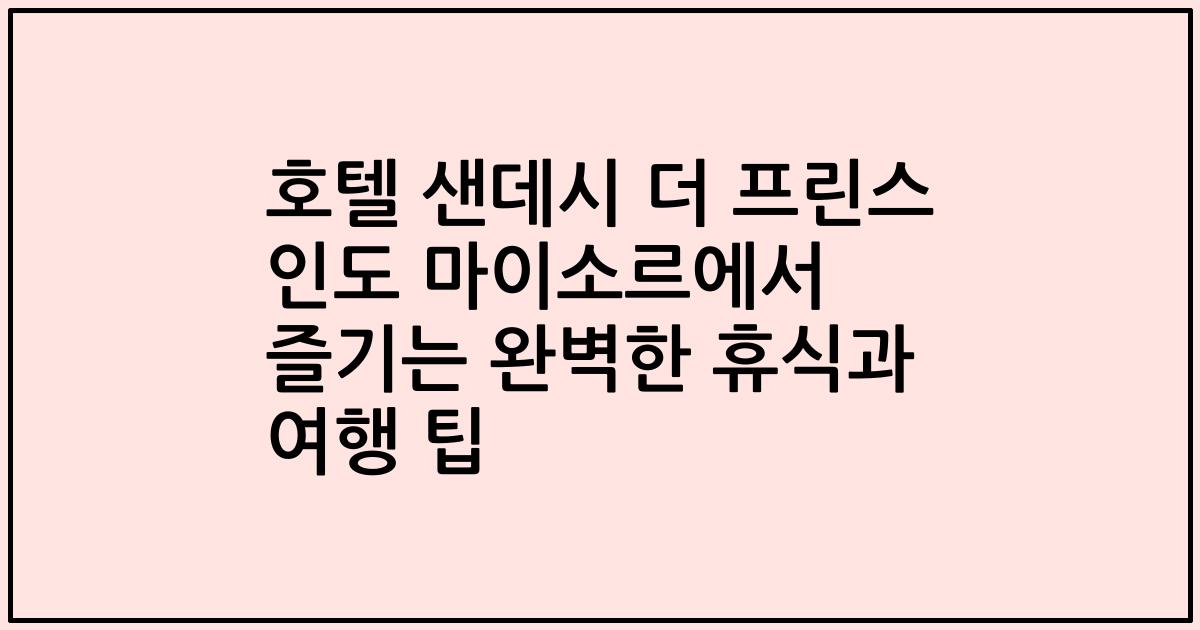 호텔 샌데시 더 프린스 인도 마이소르에서 즐기는 완벽한 휴식과 여행 팁